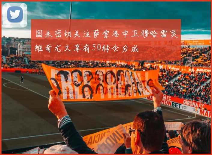 国米密切关注萨索洛中卫穆哈雷莫维奇尤文享有50转会分成