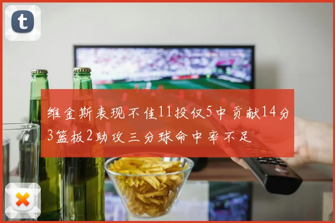 维金斯表现不佳11投仅5中贡献14分3篮板2助攻三分球命中率不足