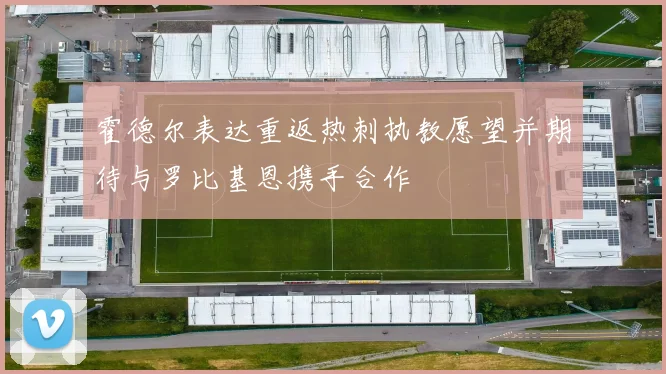 霍德尔表达重返热刺执教愿望并期待与罗比基恩携手合作