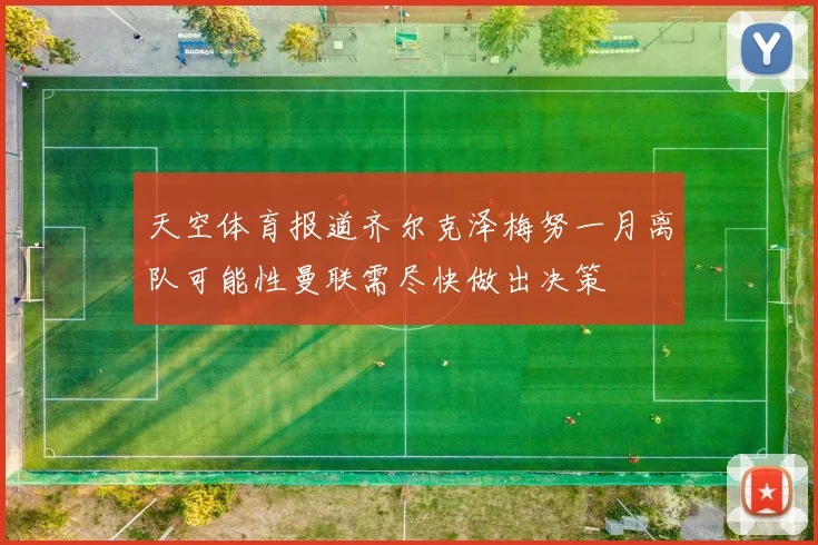 天空体育报道齐尔克泽梅努一月离队可能性曼联需尽快做出决策