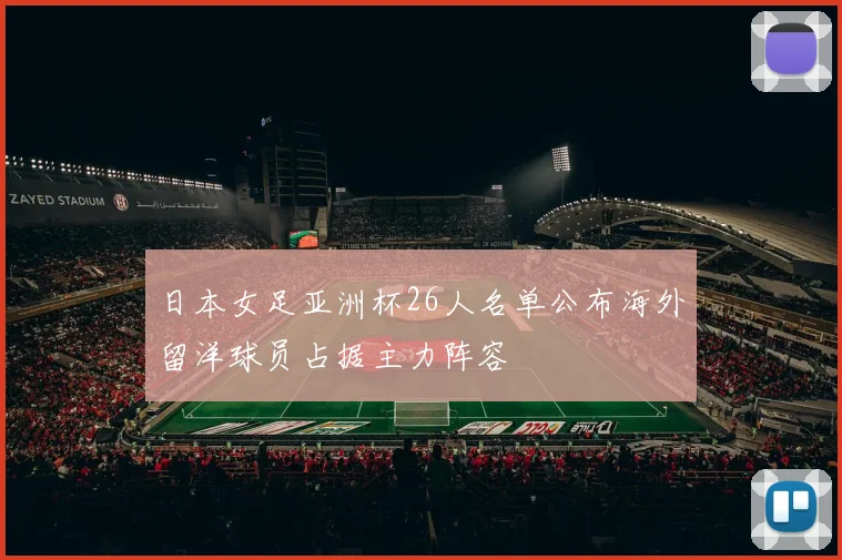 日本女足亚洲杯26人名单公布海外留洋球员占据主力阵容