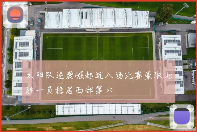 太阳队逆袭崛起近八场比赛豪取七胜一负稳居西部第六