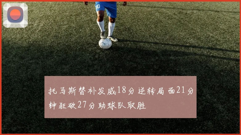 托马斯替补发威18分逆转局面21分钟狂砍27分助球队取胜