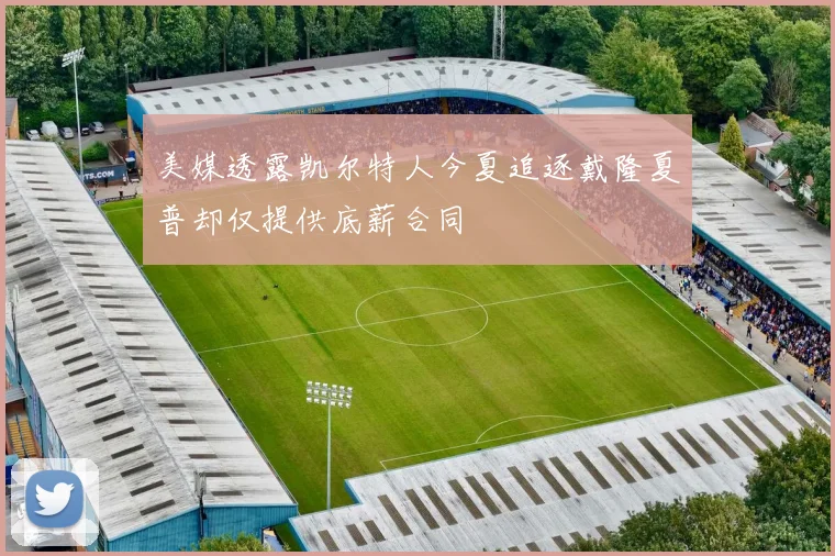 美媒透露凯尔特人今夏追逐戴隆夏普却仅提供底薪合同
