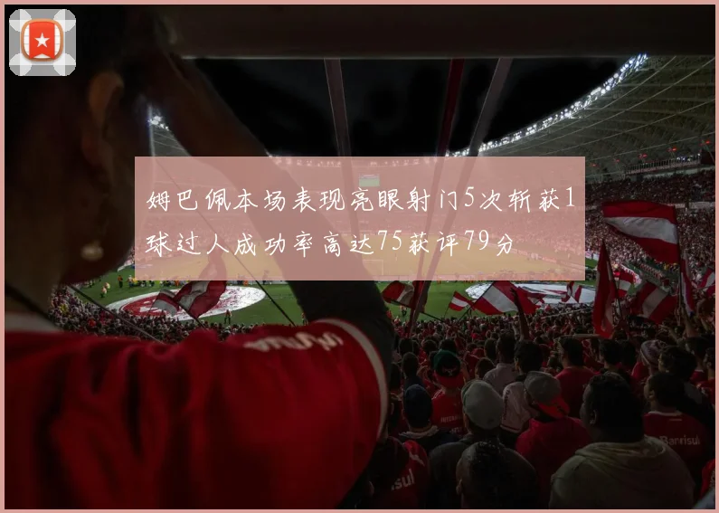 姆巴佩本场表现亮眼射门5次斩获1球过人成功率高达75获评79分
