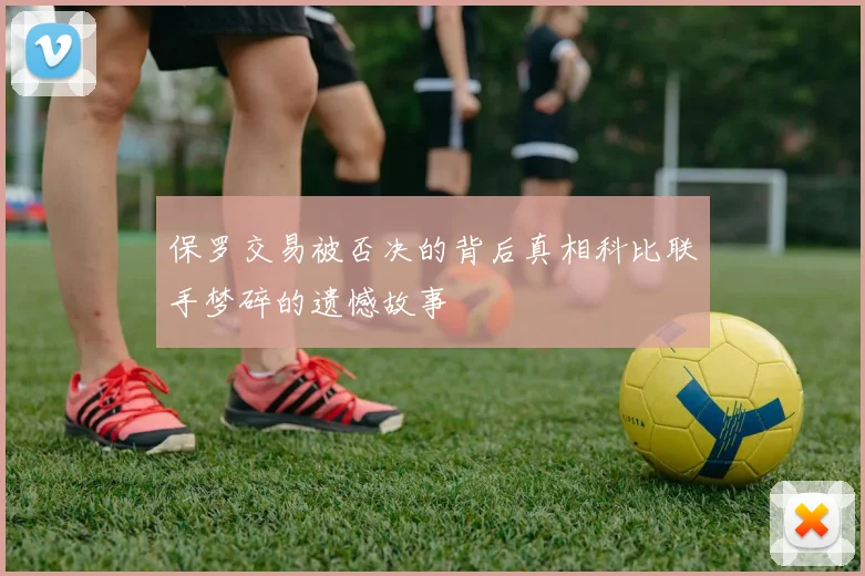 保罗交易被否决的背后真相科比联手梦碎的遗憾故事