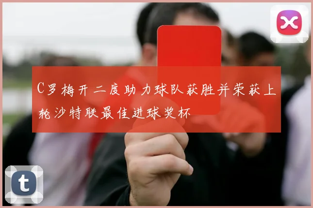 C罗梅开二度助力球队获胜并荣获上轮沙特联最佳进球奖杯