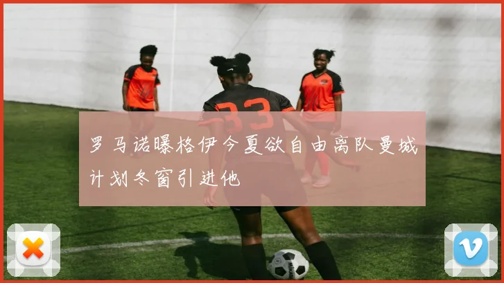 罗马诺曝格伊今夏欲自由离队曼城计划冬窗引进他